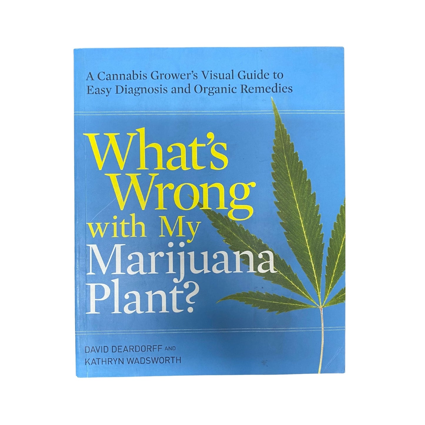 What's Wrong with My Marijuana Plant? A Cannabis Grower's Visual Guide to Easy Diagnosis and Organic Remedies