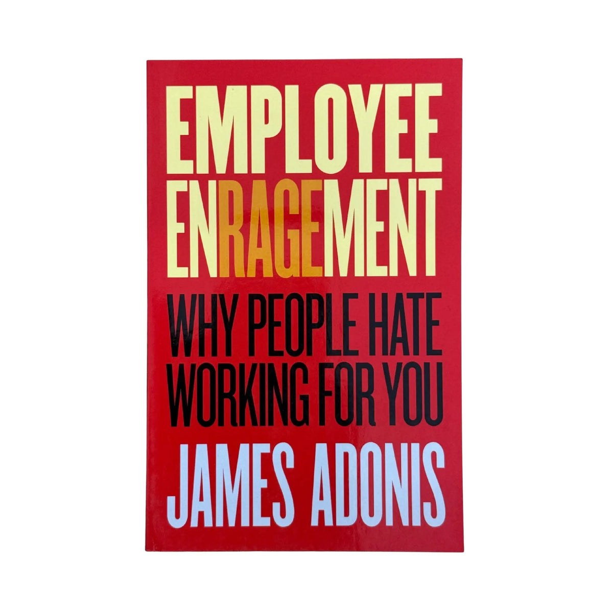 Employee Enragement Why People Hate Working for You