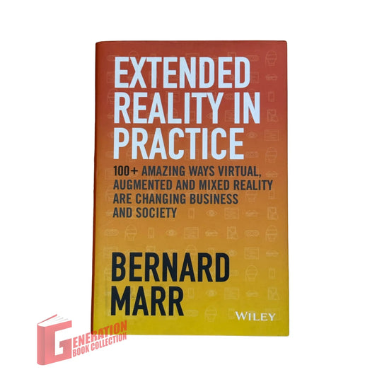 Extended Reality in Practice: 100+ Amazing Ways Virtual, Augmented and Mixed Reality Are Changing Business and Society