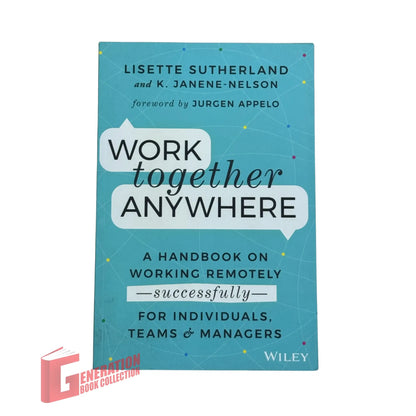 Work Together Anywhere: A Handbook on Working Remotely -Successfully- for Individuals, Teams, and Managers