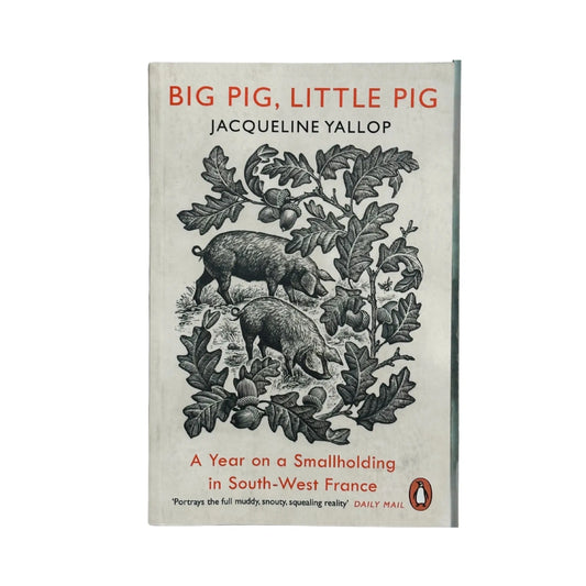 Big Pig, Little Pig A Year on a Smallholding in South-West France