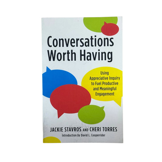 Conversations Worth Having Using Appreciative Inquiry to Fuel Productive and Meaningful Engagement