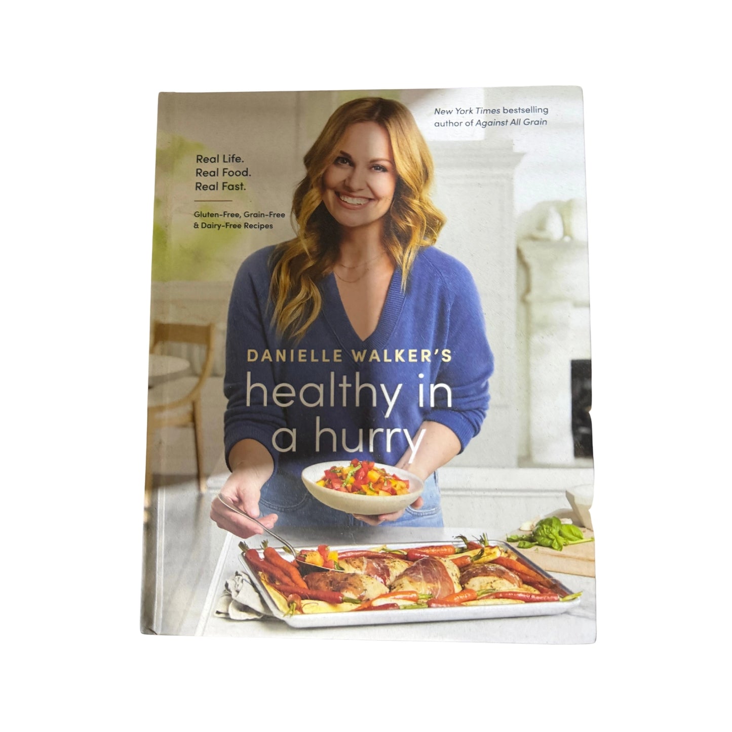 Danielle Walker's Healthy in a Hurry Real Life. Real Food. Real Fast. [A Gluten-Free, Grain-Free & Dairy-Free Cookbook]