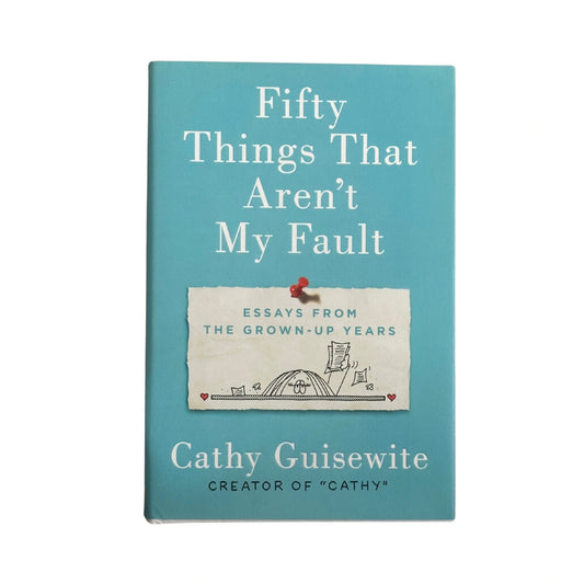 Fifty Things That Aren't My Fault Essays from the Grown-up Years