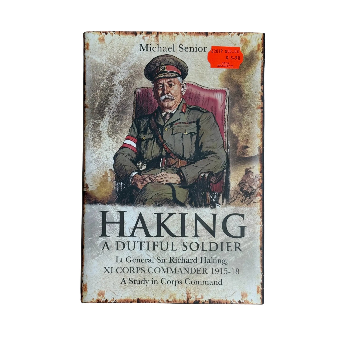 Haking - A Dutiful Soldier Lt General Sir Richard Haking, XI CORPS COMMANDER 1915-18 - A Study in Corps Command