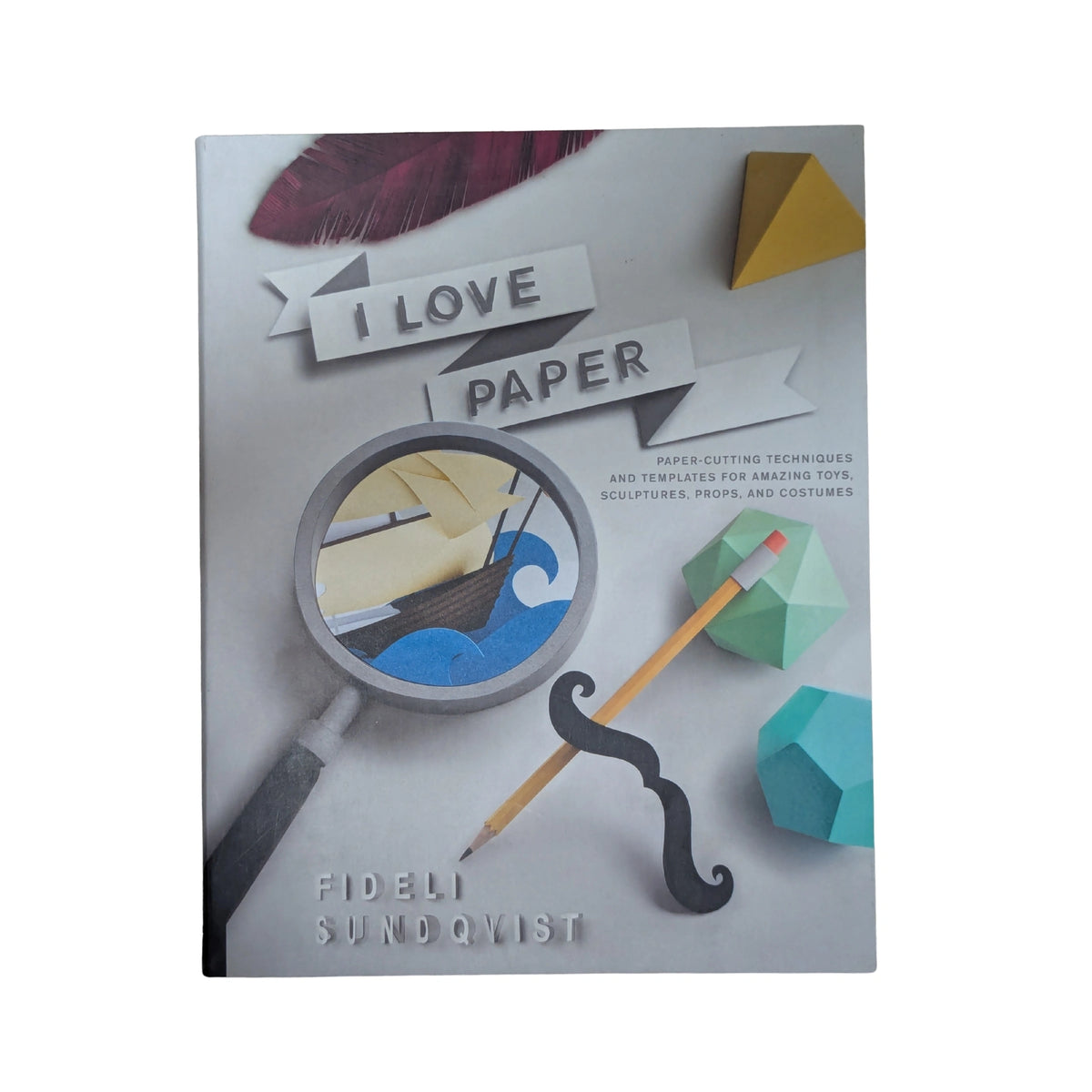 I Love Paper Paper-Cutting Techniques and Templates for Amazing Toys, Sculptures, Props, and Costumes