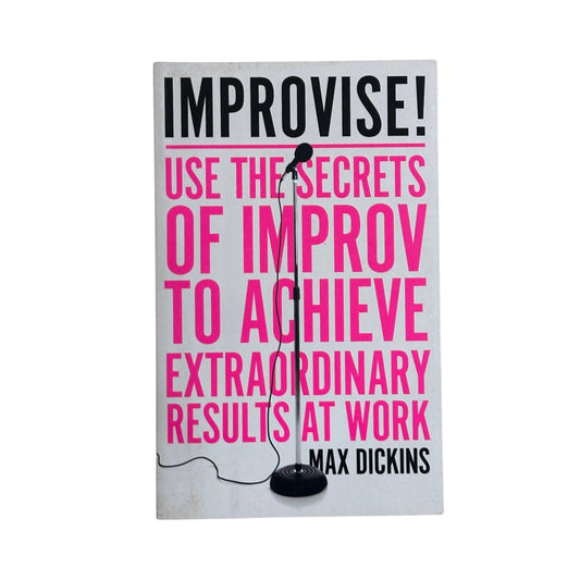 Improvise! Use the Secrets of Improv to Achieve Extraordinary Results at Work