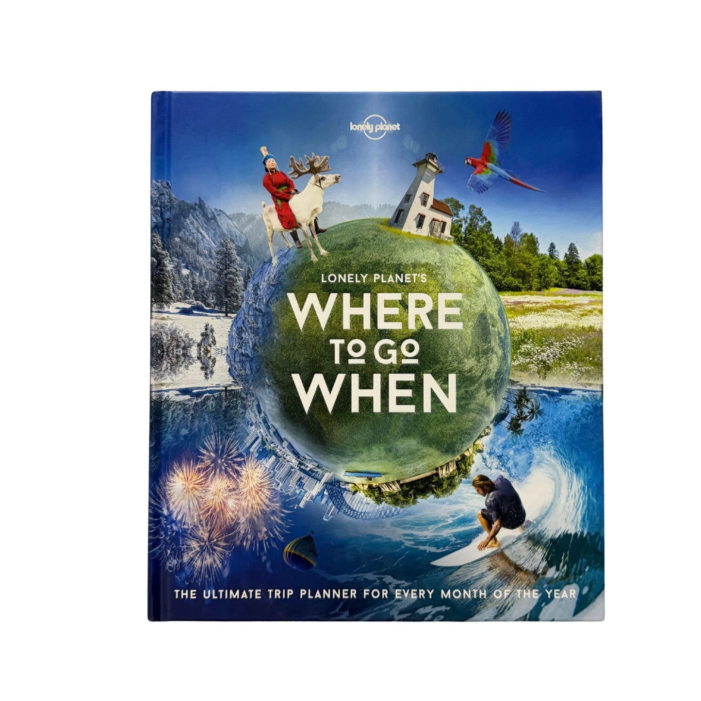 Lonely Planet's where to Go when The Ultimate Trip Planner for Every Month of the Year