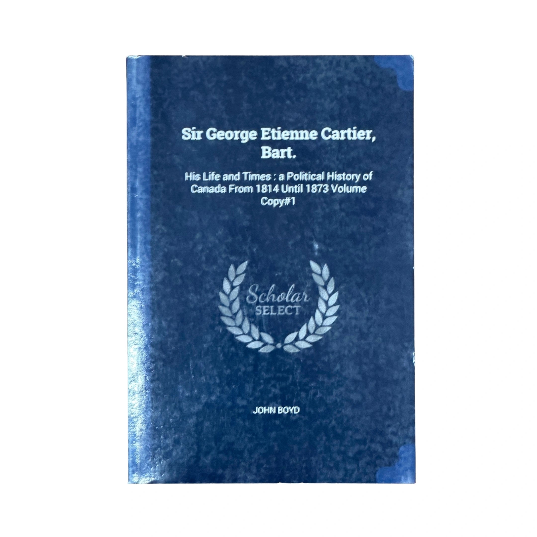 Sir George Etienne Cartier, Bart. His Life and Times: a Political Hist