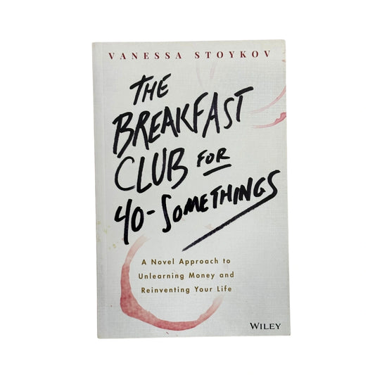 The Breakfast Club for 40-Somethings A Novel Approach to Unlearning Money and Reinventing Your Life