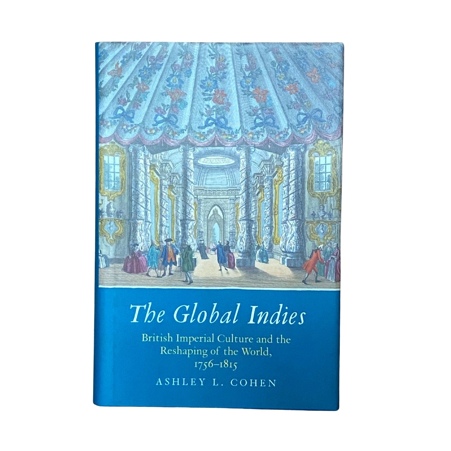 The Global Indies: British Imperial Culture and the Reshaping of the World, 1756-1815 (The Lewis Walpole Series in Eighteenth-Century Culture and History)