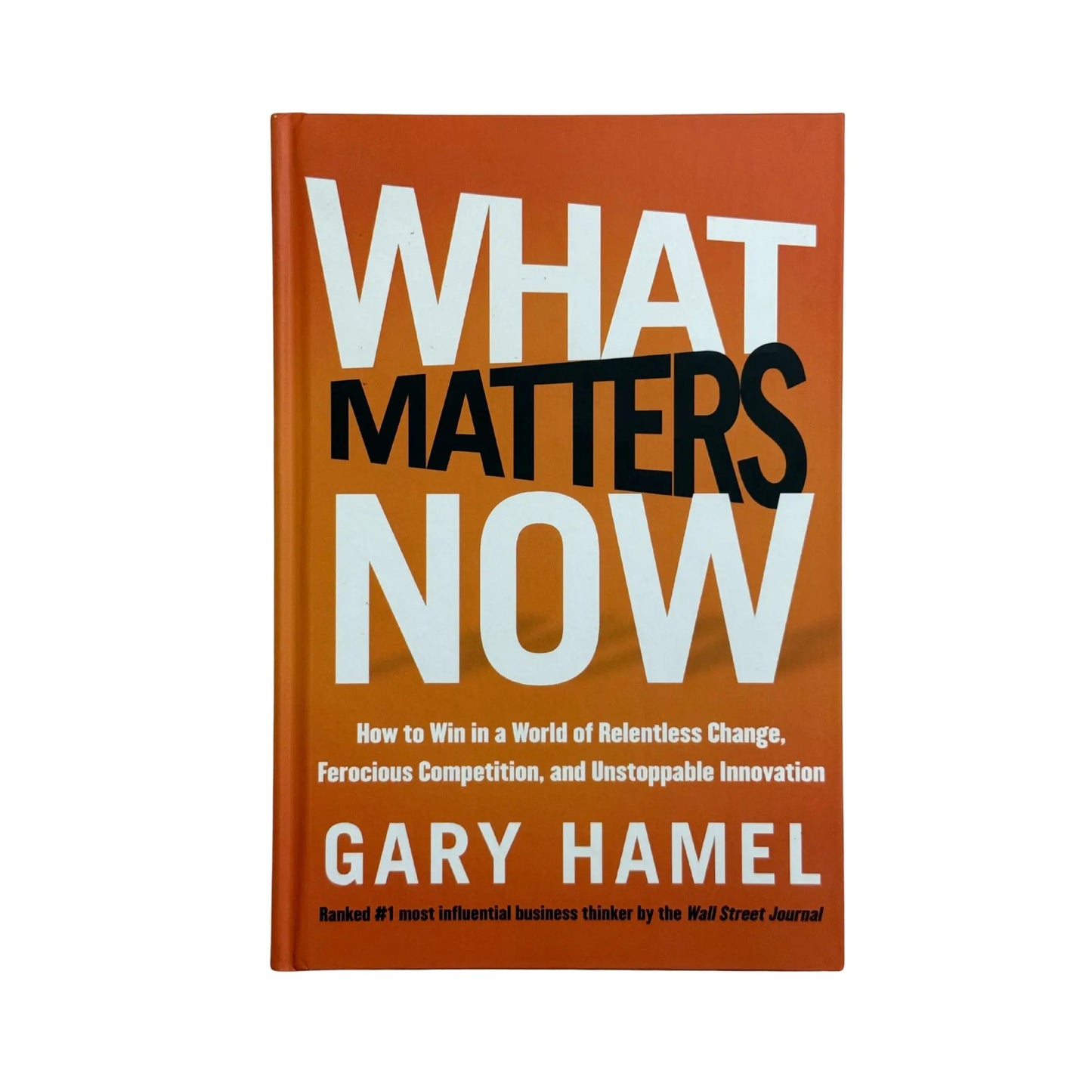 What Matters Now: How to Win in a World of Relentless Change, Ferocious Competition, and Unstoppable Innovation